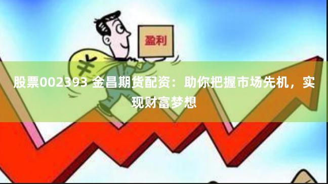 股票002393 金昌期货配资：助你把握市场先机，实现财富梦想