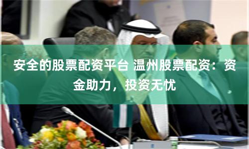 安全的股票配资平台 温州股票配资：资金助力，投资无忧