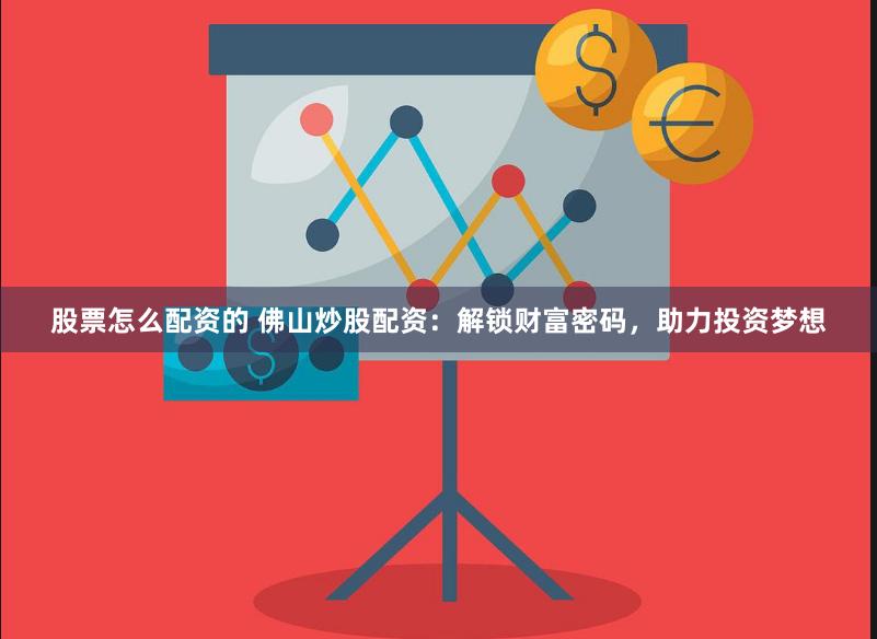 股票怎么配资的 佛山炒股配资：解锁财富密码，助力投资梦想