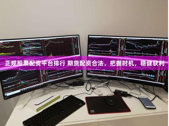 正规股票配资平台排行 期货配资合法，把握时机，稳健获利