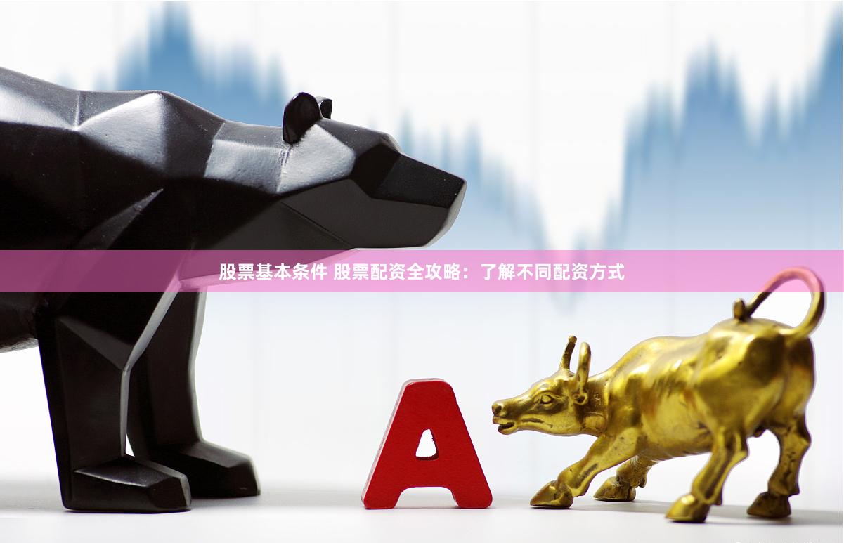 股票基本条件 股票配资全攻略：了解不同配资方式