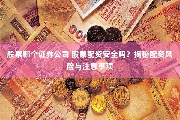股票哪个证券公司 股票配资安全吗？揭秘配资风险与注意事项