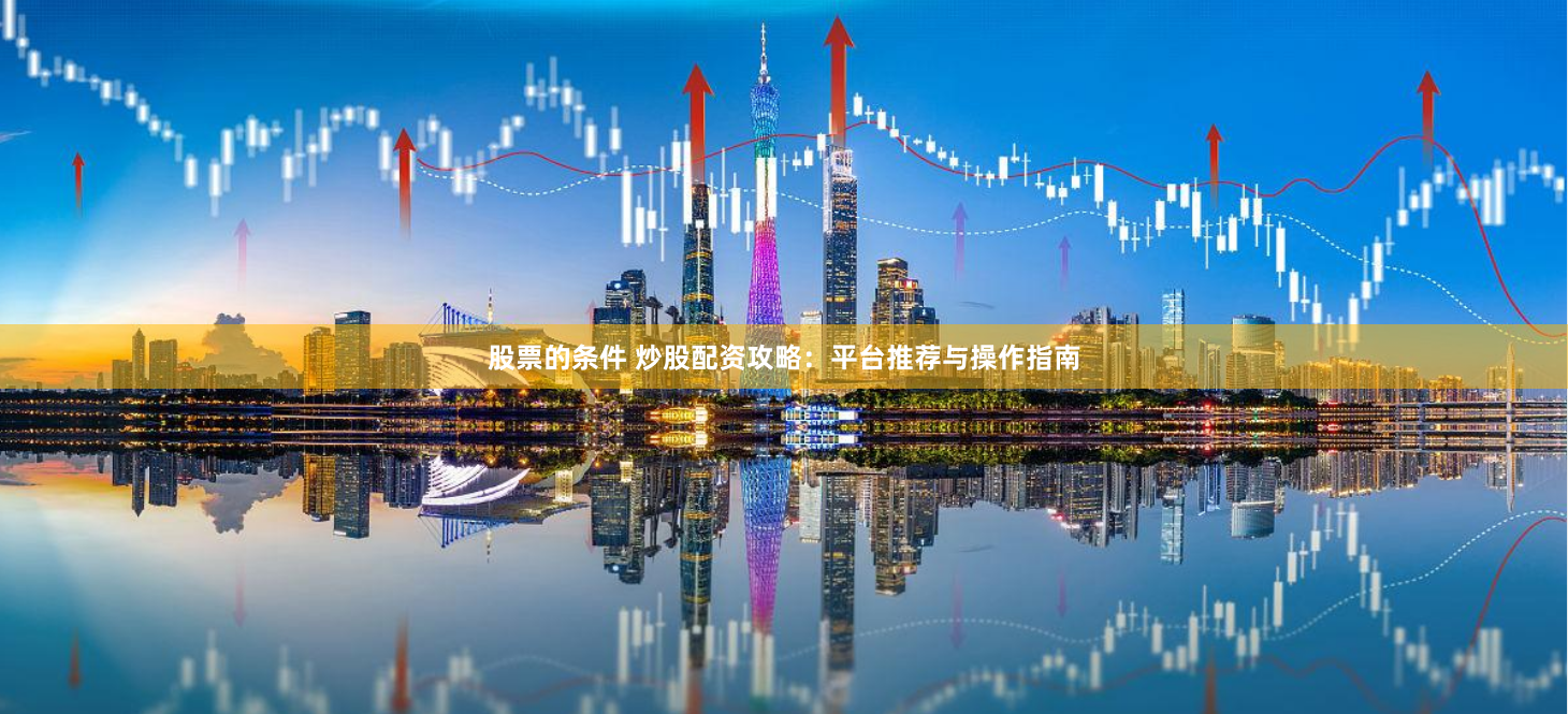 股票的条件 炒股配资攻略：平台推荐与操作指南