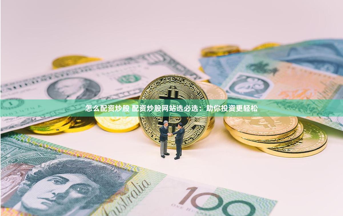怎么配资炒股 配资炒股网站选必选：助你投资更轻松