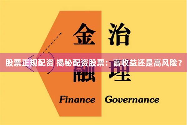 股票正规配资 揭秘配资股票：高收益还是高风险？