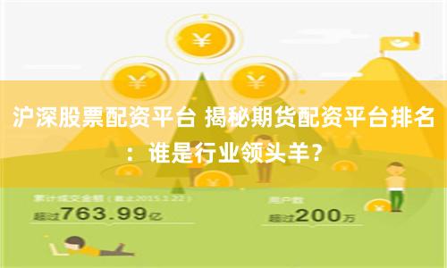 沪深股票配资平台 揭秘期货配资平台排名：谁是行业领头羊？