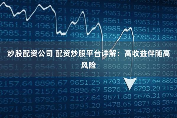 炒股配资公司 配资炒股平台详解：高收益伴随高风险