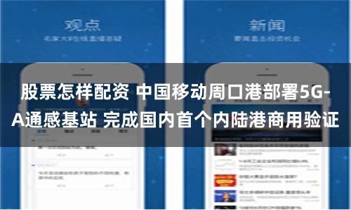 股票怎样配资 中国移动周口港部署5G-A通感基站 完成国内首个内陆港商用验证