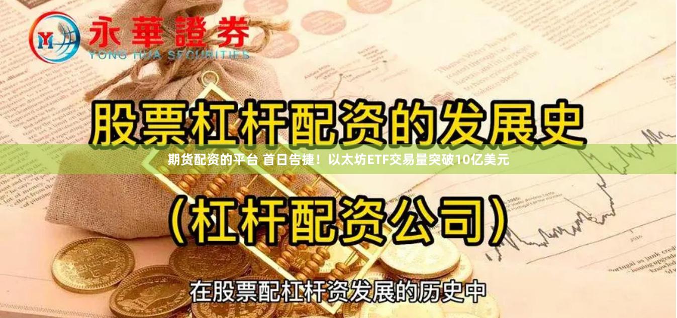 期货配资的平台 首日告捷！以太坊ETF交易量突破10亿美元