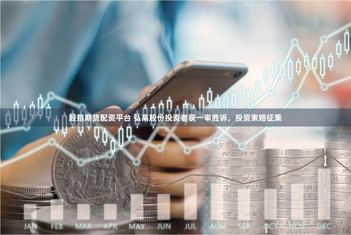 股指期货配资平台 弘高股份投资者获一审胜诉，投资索赔征集