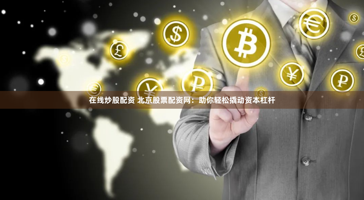 在线炒股配资 北京股票配资网：助你轻松撬动资本杠杆