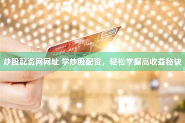 炒股配资网网址 学炒股配资，轻松掌握高收益秘诀