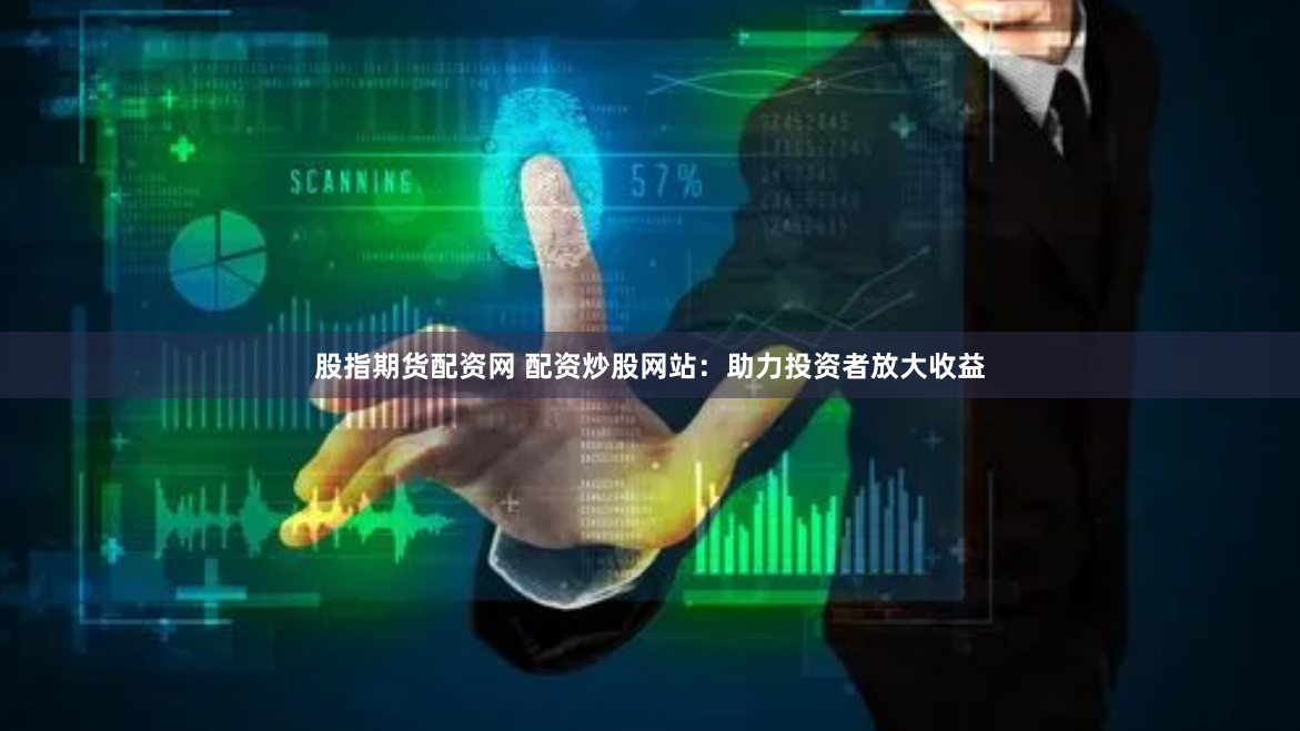 股指期货配资网 配资炒股网站：助力投资者放大收益