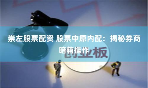 崇左股票配资 股票中原内配：揭秘券商暗箱操作