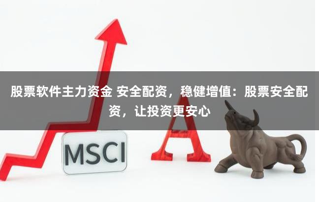 股票软件主力资金 安全配资，稳健增值：股票安全配资，让投资更安心