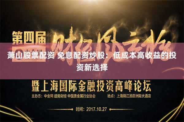萧山股票配资 免息配资炒股：低成本高收益的投资新选择