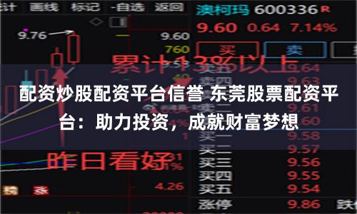 配资炒股配资平台信誉 东莞股票配资平台:助力投资,成就财富梦想