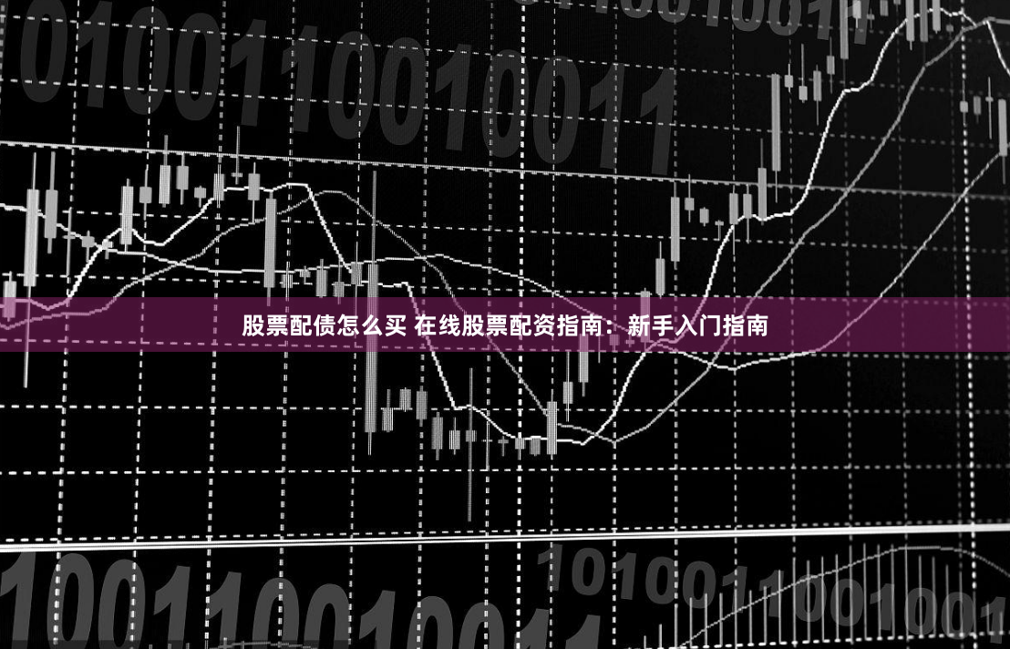 股票配债怎么买 在线股票配资指南:新手入门指南