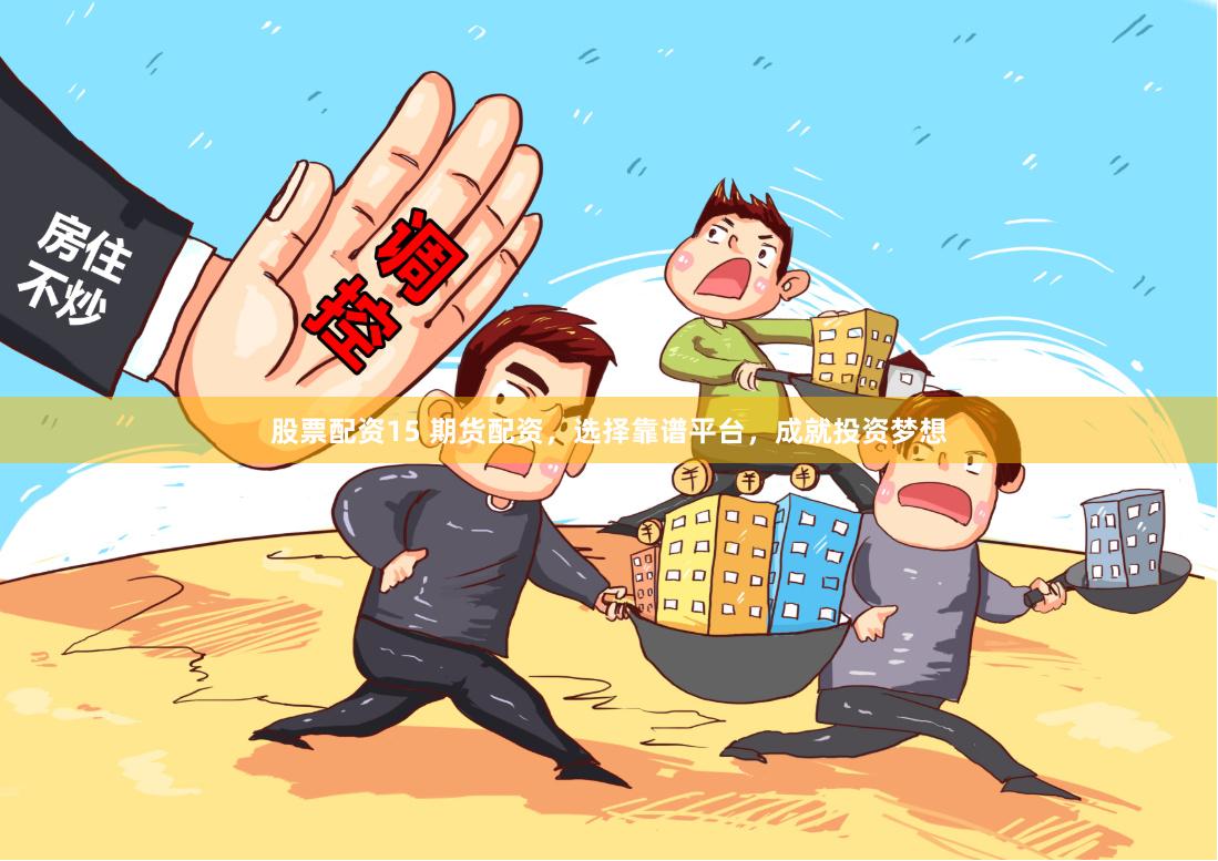 股票配资15 期货配资，选择靠谱平台，成就投资梦想