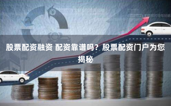 股票配资融资 配资靠谱吗？股票配资门户为您揭秘
