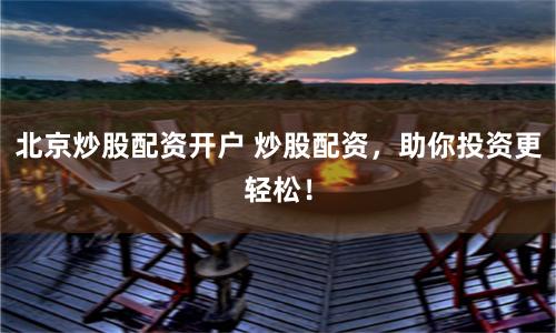 北京炒股配资开户 炒股配资，助你投资更轻松！