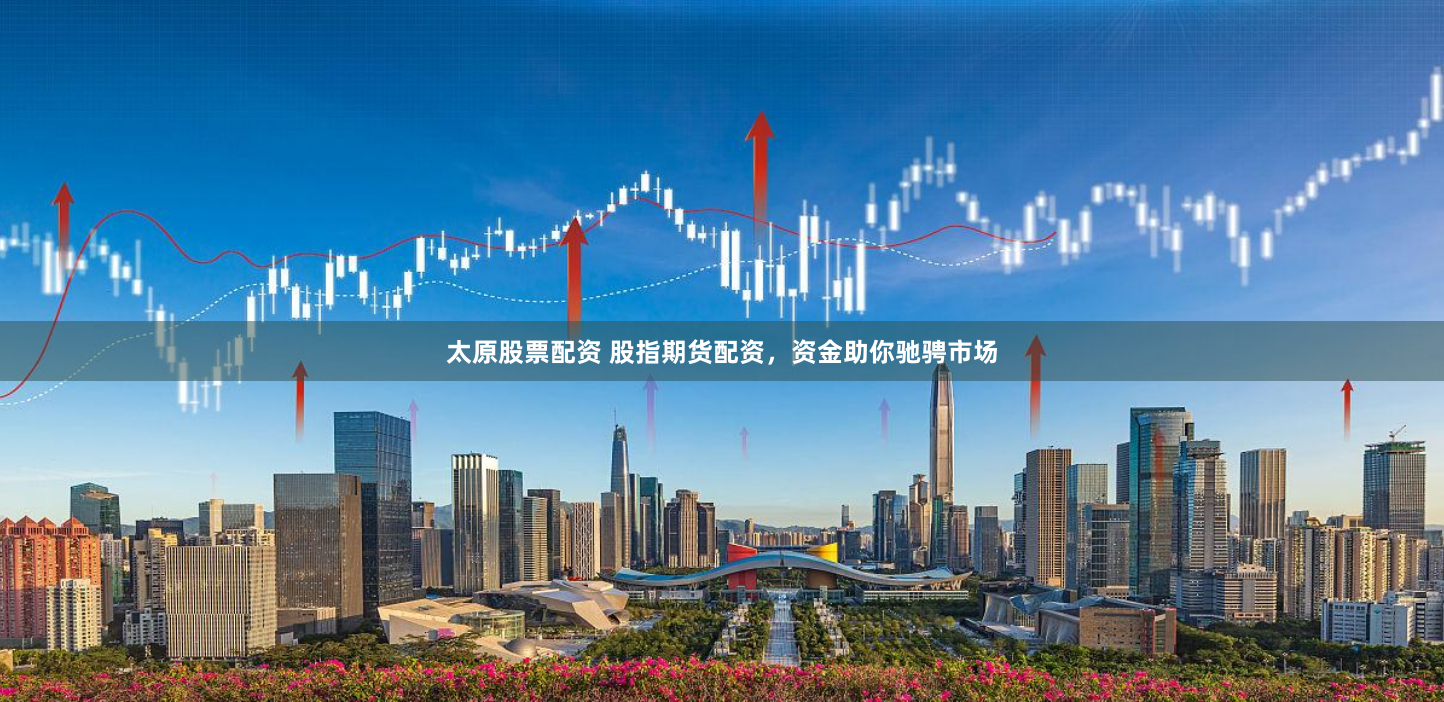 太原股票配资 股指期货配资,资金助你驰骋市场