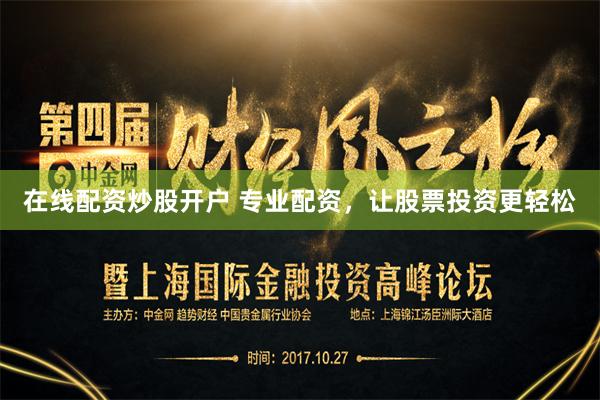 在线配资炒股开户 专业配资，让股票投资更轻松