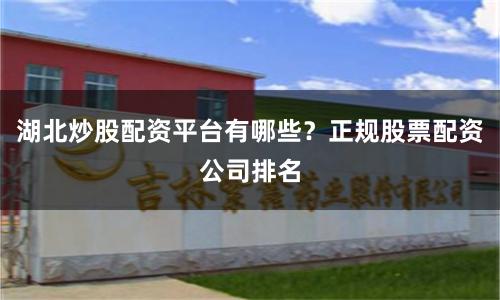 湖北炒股配资平台有哪些？正规股票配资公司排名