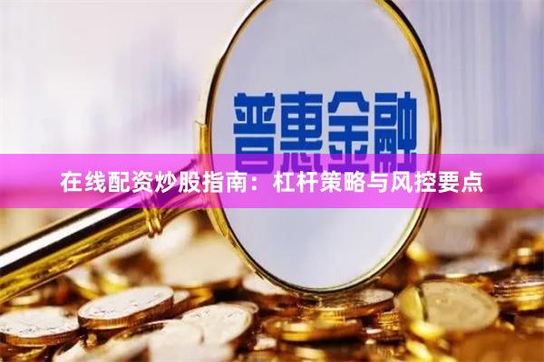在线配资炒股指南：杠杆策略与风控要点