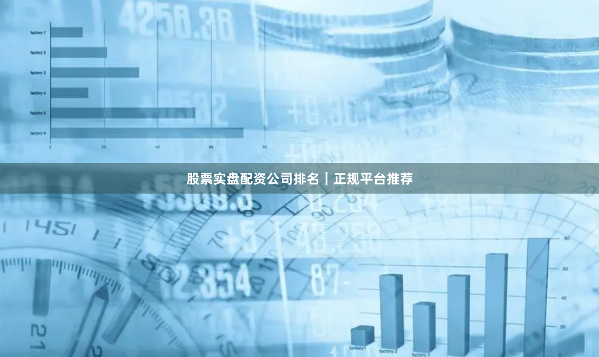 股票实盘配资公司排名|正规平台推荐