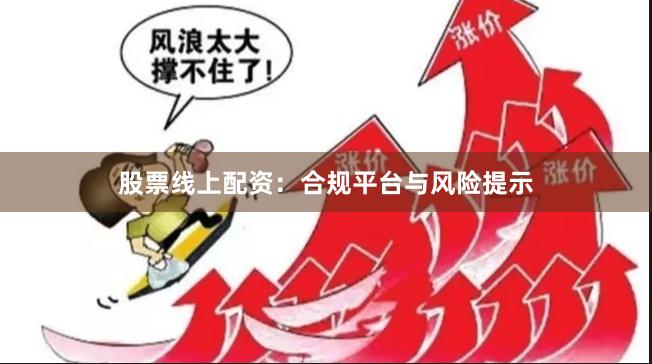 股票线上配资：合规平台与风险提示