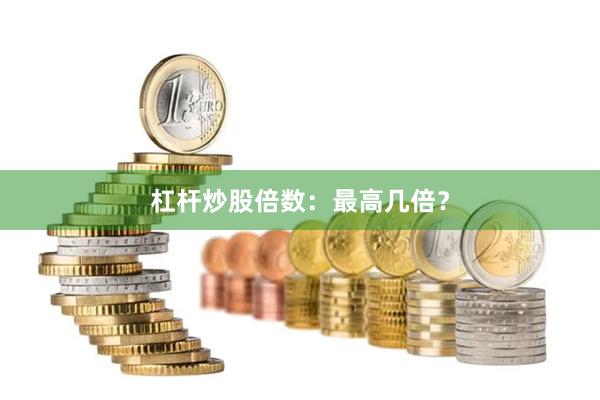 杠杆炒股倍数：最高几倍？