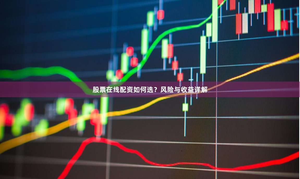 股票在线配资如何选？风险与收益详解