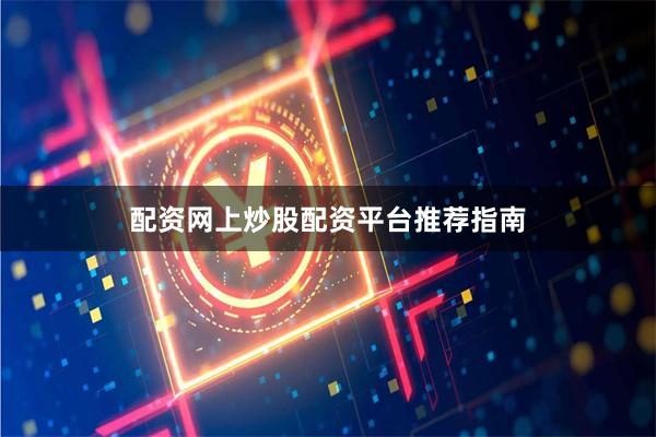 配资网上炒股配资平台推荐指南