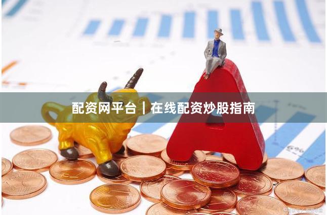 配资网平台｜在线配资炒股指南