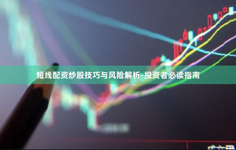 短线配资炒股技巧与风险解析-投资者必读指南