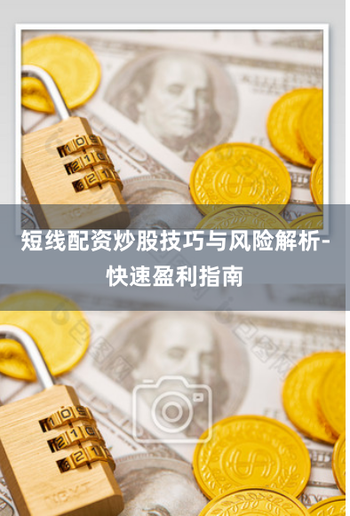 短线配资炒股技巧与风险解析-快速盈利指南