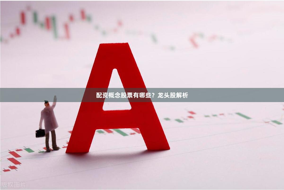 配资概念股票有哪些？龙头股解析