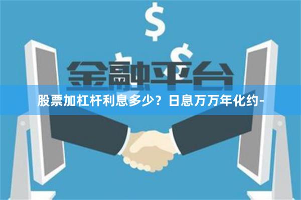 股票加杠杆利息多少？日息万万年化约-
