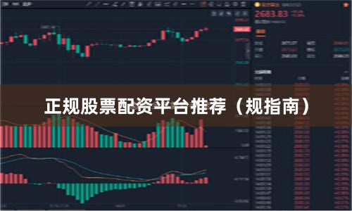 正规股票配资平台推荐（规指南）