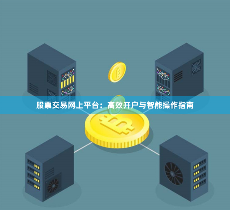 股票交易网上平台：高效开户与智能操作指南