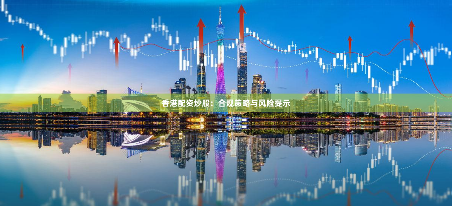 香港配资炒股：合规策略与风险提示