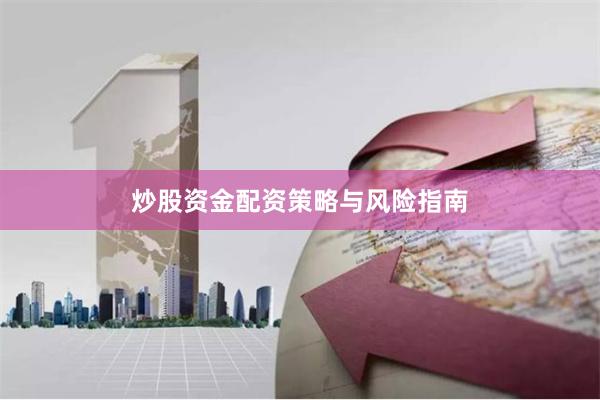 炒股资金配资策略与风险指南