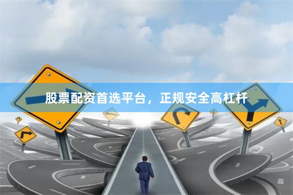 股票配资首选平台，正规安全高杠杆