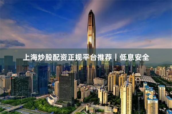 上海炒股配资正规平台推荐｜低息安全