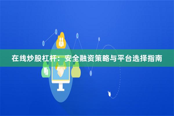 在线炒股杠杆：安全融资策略与平台选择指南