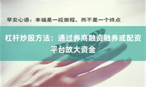 杠杆炒股方法：通过券商融资融券或配资平台放大资金