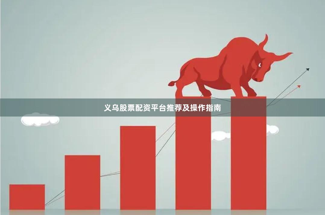 义乌股票配资平台推荐及操作指南