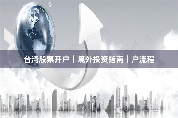 台湾股票开户｜境外投资指南｜户流程