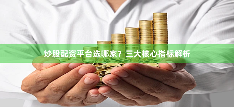 炒股配资平台选哪家?三大核心指标解析